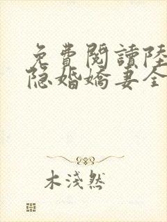 免费阅读陆总的隐婚娇妻全文