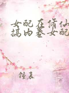 女配在修仙文里搞内卷女配在修仙文里搞内卷