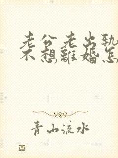 老公老出轨而我不想离婚怎么办