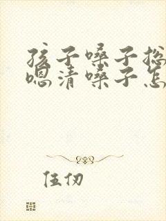 孩子嗓子总是嗯嗯清嗓子怎么办