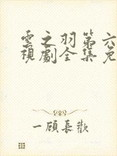 云之羽第六集电视剧全集免费播放