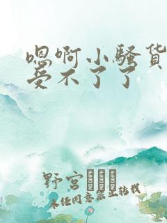 嗯啊小骚货快点受不了了