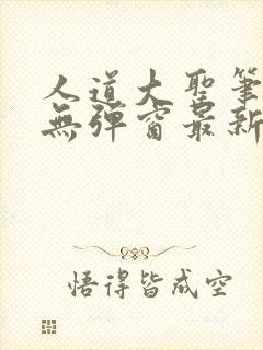 人道大圣笔趣阁无弹窗最新章节更新