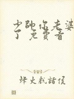 少帅你老婆又跑了 免费看