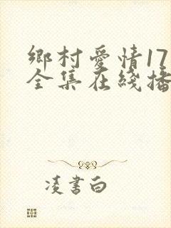 乡村爱情17部全集在线播放最新一期