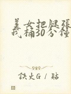 美女把腿张开让我桶30分钟