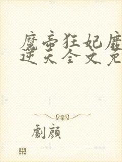 魔帝狂妃废柴要逆天全文免费