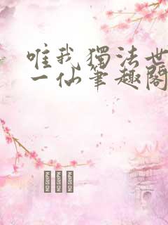 唯我独法世间唯一仙笔趣阁