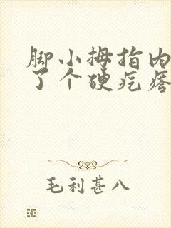 脚小拇指内侧长了个硬疙瘩像茧走路疼
