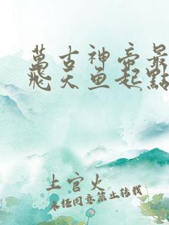 万古神帝最新章飞天鱼起点