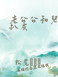 老公公和儿媳妇扒灰