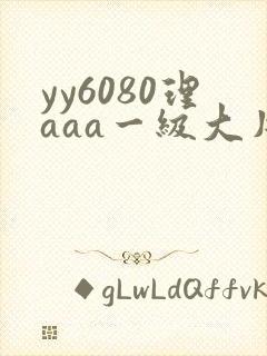 yy6080理aaa一级大片