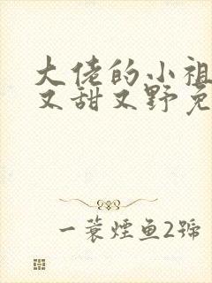 大佬的小祖宗她又甜又野免费阅读