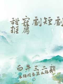 甜宠剧短剧大全推荐
