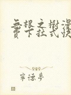无根之树漫画免费下拉式快看漫画