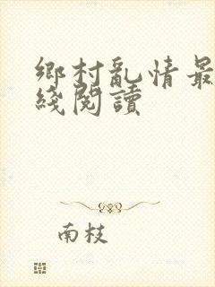 乡村乱情最新在线阅读