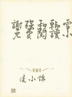 谢强和韩雪全文免费阅读小说