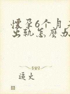 怀孕6个月老公出轨怎么办
