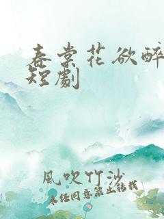 春棠花欲醉免费短剧
