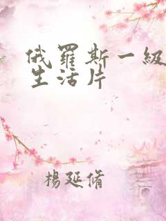 俄罗斯一级黄色生活片