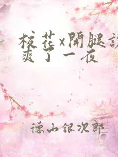 校花x开腿让我爽了一夜