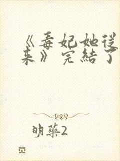 《毒妃她从地狱来》完结了吗