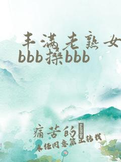 丰满老熟女bbbbb搡bbb