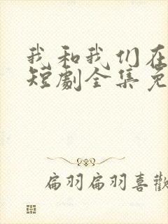 我和我们在一起短剧全集免费播放