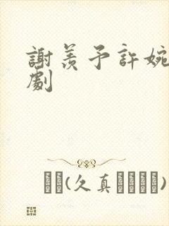 谢羡予许婉若短剧