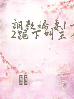 调教娇妻1~12跪下叫主人