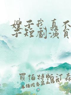 嫂子我真不是傻子短剧演员表
