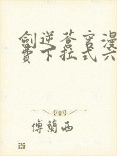 剑逆苍穹漫画免费下拉式六漫画