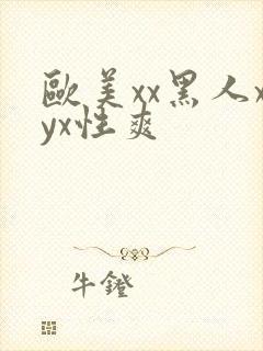 欧美xx黑人xyx性爽