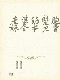 老婆的双胞胎表妹全本免费阅读全文