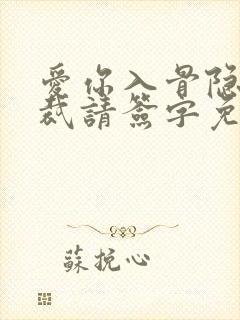 爱你入骨隐婚总裁请签字免费阅读