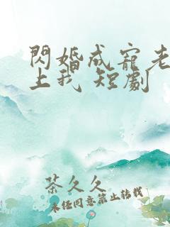 闪婚成宠老公爱上我 短剧