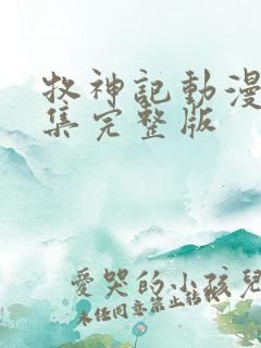 牧神记动漫45集完整版