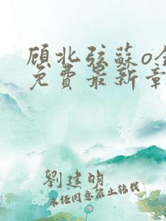 顾北弦苏o全文免费最新章节