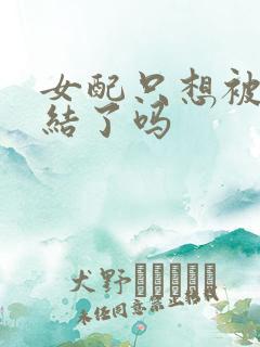 女配只想被渣完结了吗