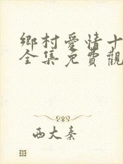 乡村爱情十七部全集免费观看