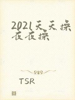 2021天天操夜夜操