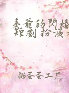 秦爷的闪婚娇妻 短剧 扮演者