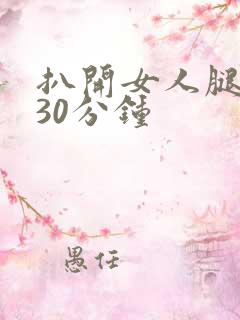 扒开女人腿狂操30分钟