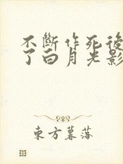 不断作死后我成了白月光影视化