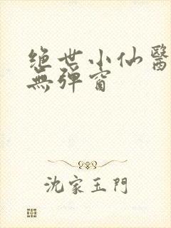 绝世小仙医阅读无弹窗