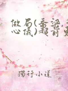 做局(乔梁,叶心仪)超前更新