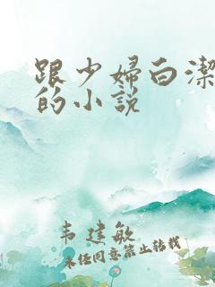 跟少妇白洁一样的小说