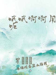 哦哦啊啊用力呃呃
