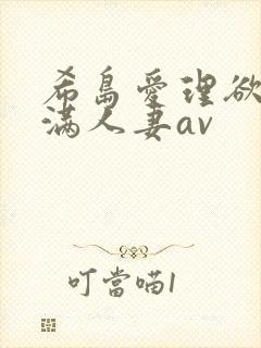 希岛爱理欲求不满人妻av