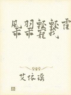 风羽轻轻霍先生乖乖宠我